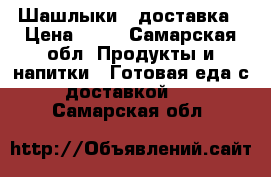 Шашлыки   доставка › Цена ­ 90 - Самарская обл. Продукты и напитки » Готовая еда с доставкой   . Самарская обл.